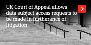  UK Court of Appeal allows data subject access requests to be made in furtherance of litigation 
