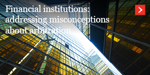  Financial institutions: addressing misconceptions about arbitration 