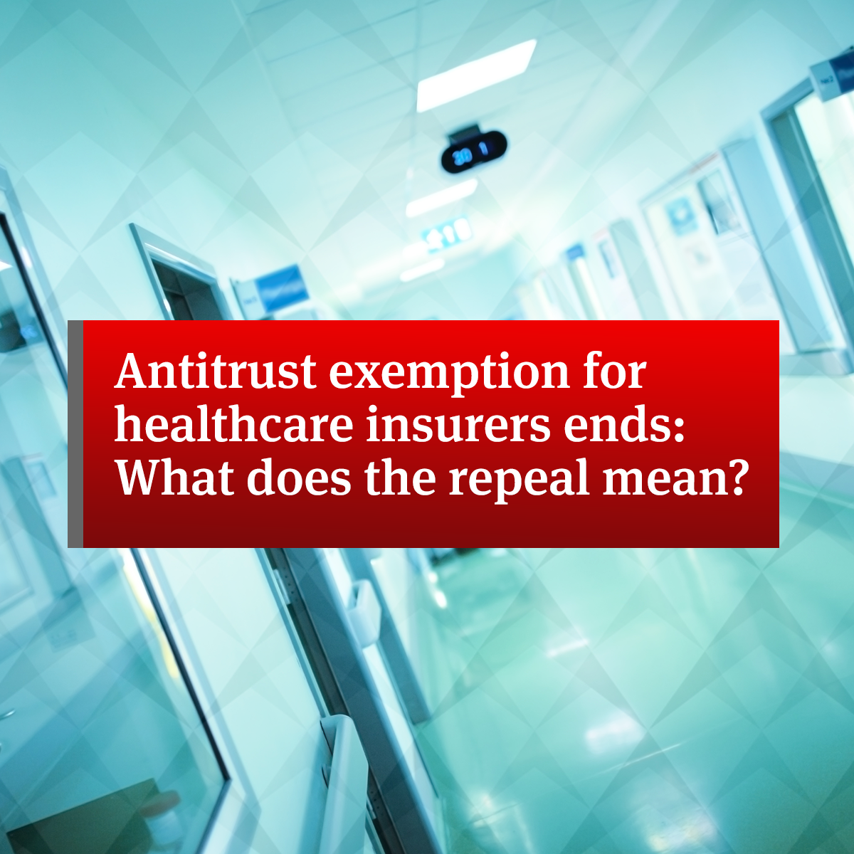 Antitrust exemption for healthcare insurers ends: What does the 